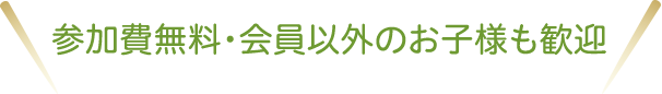 参加費無料/非会員のお子様も歓迎