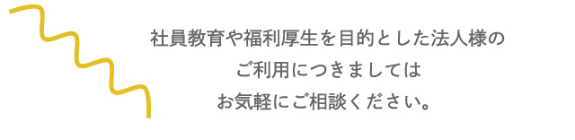 社員教育や福利厚生を目的とした法人様のご利用につきましてはお気軽にご相談ください。